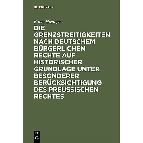 Die Grenzstreitigkeiten nach deutschem bürgerlichen Rechte auf historischer Grundlage unter besonderer Berücksichtigung des preussischen Rechtes, Franz Hoeniger