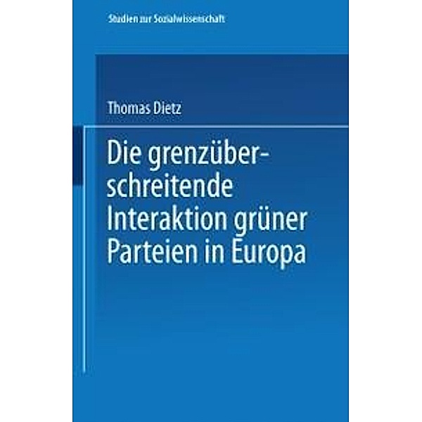 Die grenzüberschreitende Interaktion grüner Parteien in Europa / Studien zur Sozialwissenschaft Bd.186, Thomas Dietz
