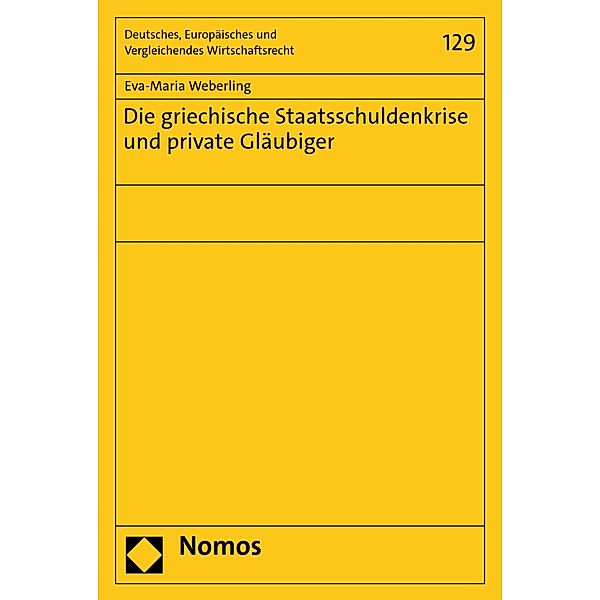 Die griechische Staatsschuldenkrise und private Gläubiger / Deutsches, Europäisches und Vergleichendes Wirtschaftsrecht Bd.129, Eva-Maria Weberling