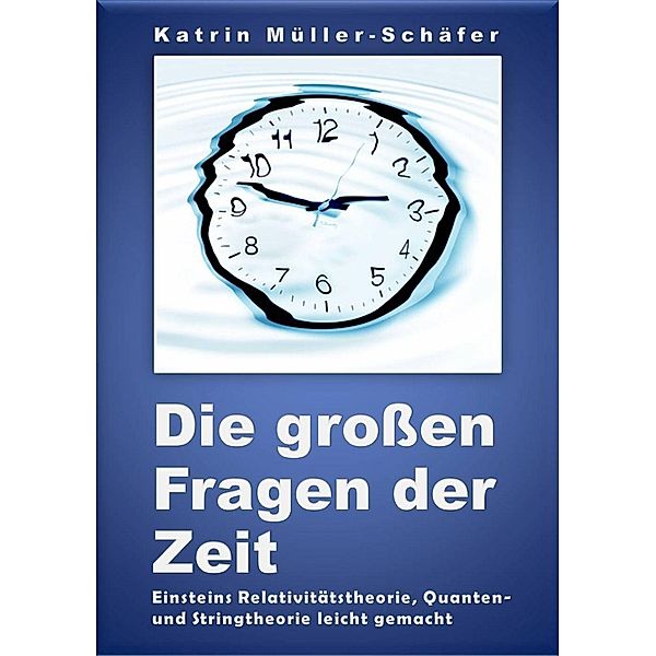 Die groen Fragen der Zeit: Einsteins Relativitatstheorie, Quanten- und Stringtheorie leicht gemacht / Katrin Muller-Schafer, Katrin Muller-Schafer