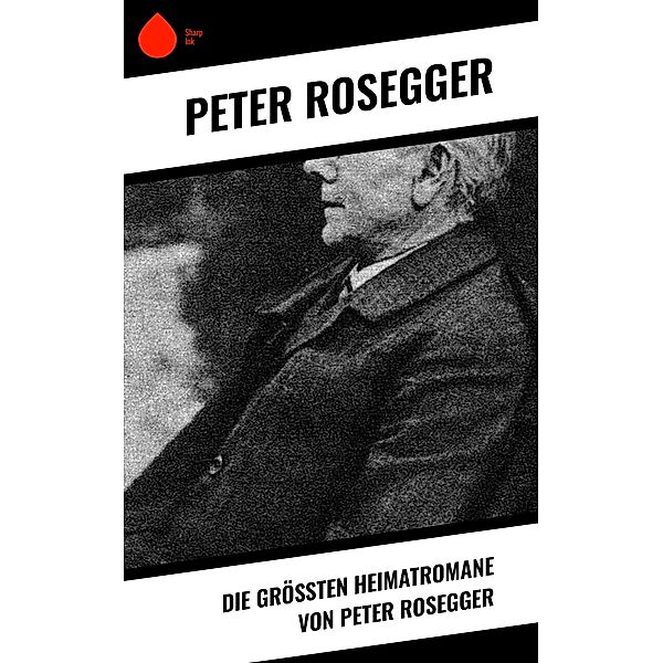 Die größten Heimatromane von Peter Rosegger, Peter Rosegger