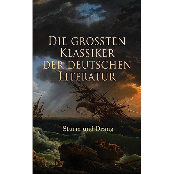 Die größten Klassiker der deutschen Literatur: Sturm und Drang, Johann Georg Hamann, Johann Wolfgang von Goethe, Jakob Michael Reinhold Lenz, Friedrich Maximilian Klinger, Johann Anton Leisewitz, Johannes Friedrich Müller, Friedrich Schiller, Heinrich Wilhelm von Gerstenberg, Christian Friedrich Daniel Schubart, Georg Christoph Lichtenberg, Wilhelm Heinse, Johann Gottfried Herder, Gottfried August Bürger, Matthias Claudius, Heinrich Leopold Wagner