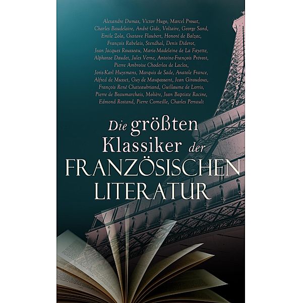 Die größten Klassiker der französischen Literatur, Alexandre Dumas, Gustave Flaubert, Honoré de Balzac, François Rabelais, Stendhal, Denis Diderot, Jean Jacques Rousseau, Marie-Madeleine de La Fayette, Alphonse Daudet, Jules Verne, Antoine-François Prévost, Victor Hugo, Pierre Ambroise Choderlos de Laclos, Joris-Karl Huysmans, Marquis de Sade, Anatole France, Alfred de Musset, Guy de Maupassant, Jean Giraudoux, François René Chateaubriand, Guillaume de Lorris, Pierre de Beaumarchais, Arthur Rimbaud, Molière, Jean Baptiste Racine, Edmond Rostand, Pierre Corneille, Charles Perrault, Marcel Proust, Charles Baudelaire, André Gide, Voltaire, George Sand, Emile Zola