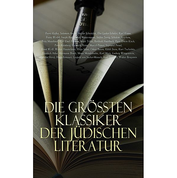 Die grössten Klassiker der jüdischen Literatur, Walter Benjamin, Jakob Wassermann, Stefan Zweig, Scholem Alejchem, Fritz Mauthner, Karl Emil Franzos, Ernst Toller, Berthold Auerbach, Egon Erwin Kisch, Peter Altenberg, Heinrich Heine, Joseph Roth, Marcel Proust, Sigmund Freud, Ernst Weiss, Walter Hasenclever, Hugo Salus, Oskar Baum, Edith Stein, Kurt Tucholsky, Friedrich Adler, Hermann Broch, Franz Kafka, Moses Mendelssohn, Karl Marx, Ludwig Wittgenstein, Hugo Bettauer, Leopold von Sacher-Masoch, Karl Spindler, Salomon An-ski, Arthur Schnitzler, Else Lasker-Schüler, Karl Kraus, Franz Werfel, Theodor Herzl