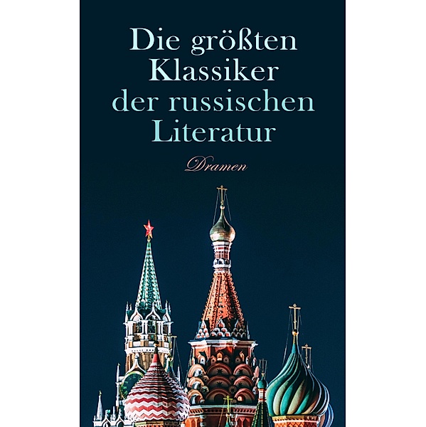 Die größten Klassiker der russischen Literatur: Dramen, Nikolai Gogol, Lew Tolstoi, Anton Tschechow, Maxim Gorki