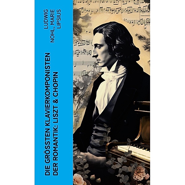 Die größten Klavierkomponisten der Romantik: Liszt & Chopin, Ludwig Nohl, Marie Lipsius