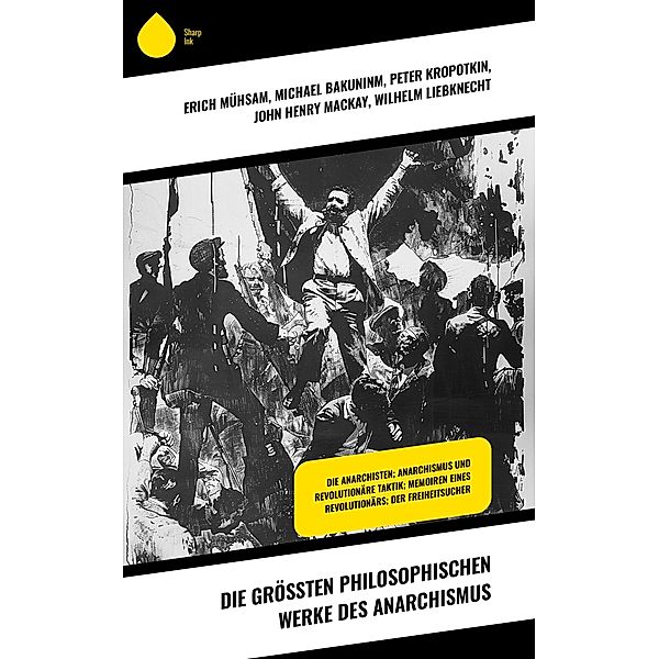 Die größten philosophischen Werke des Anarchismus, Erich Mühsam, Michael Bakuninm, Peter Kropotkin, John Henry Mackay, Wilhelm Liebknecht, Fritz Mauthner, Johann Most, Walther Rathenau, Karl Marx