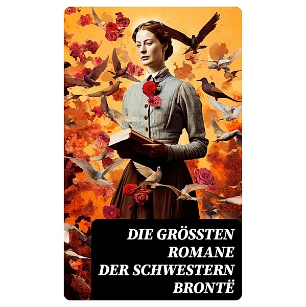 Die größten Romane der Schwestern Brontë, Charlotte Brontë, Anne Brontë, Emily Brontë