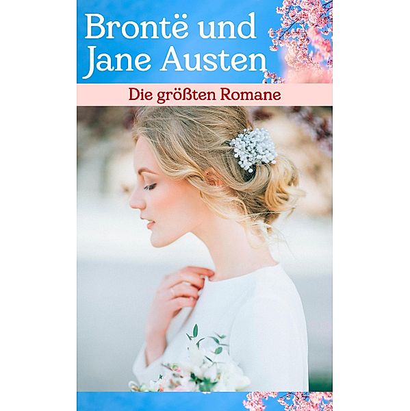 Die grössten Romane von Brontë und Jane Austen, Jane Austen, Charlotte Brontë, Emily Brontë, Anne Brontë