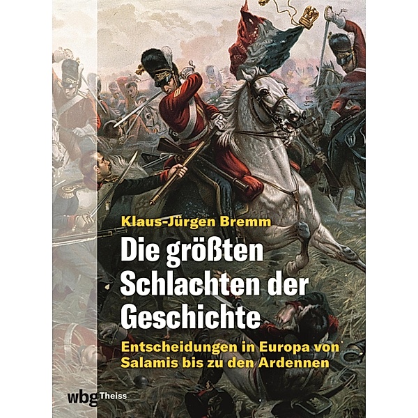Die grössten Schlachten der Geschichte. Entscheidungen in Europa von Salamis bis zu den Ardennen, Klaus-Jürgen Bremm