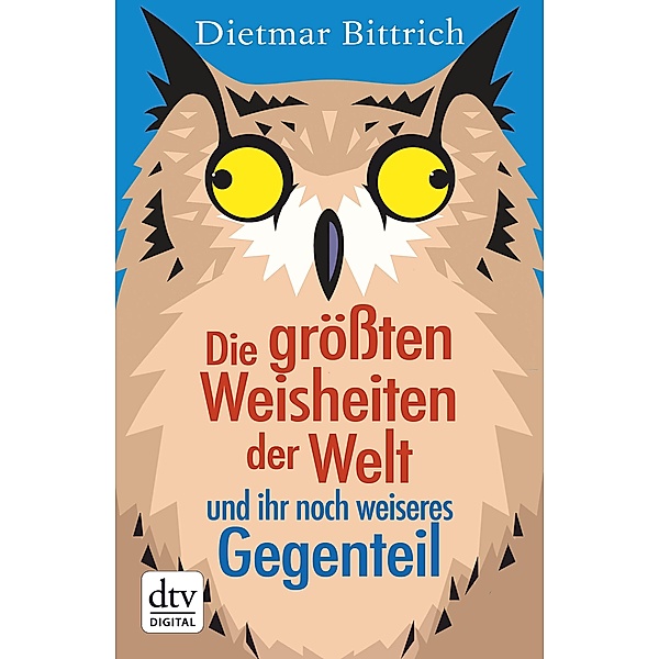 Die größten Weisheiten der Welt und ihr noch weiseres Gegenteil, Dietmar Bittrich