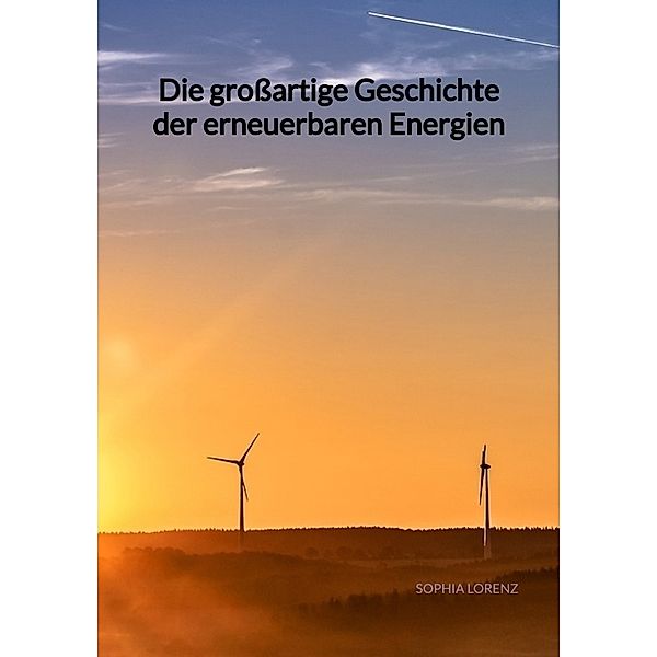 Die grossartige Geschichte der erneuerbaren Energien, Sophia Lorenz