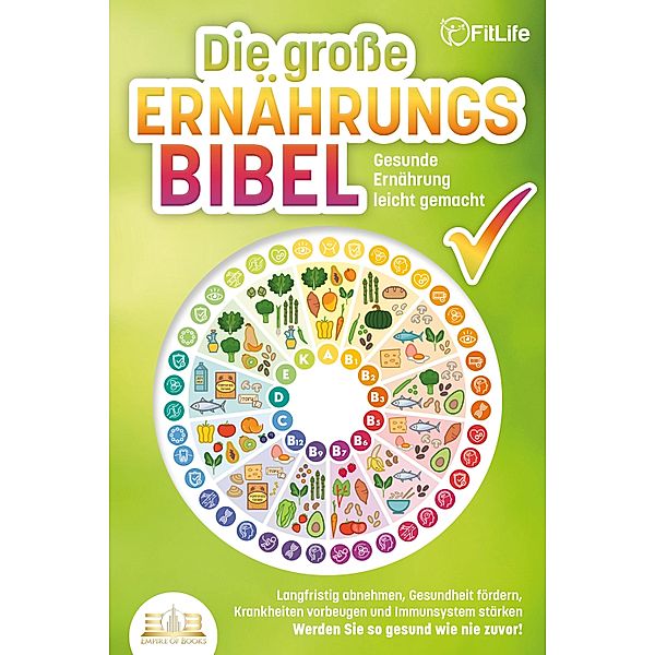 DIE GROSSE ERNÄHRUNGSBIBEL - Gesunde Ernährung leicht gemacht: Langfristig abnehmen, Gesundheit fördern, Krankheiten vorbeugen und Immunsystem stärken - Werden Sie so gesund wie nie zuvor!, Fit Life