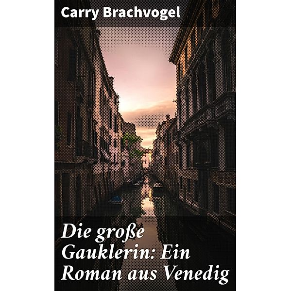 Die große Gauklerin: Ein Roman aus Venedig, Carry Brachvogel