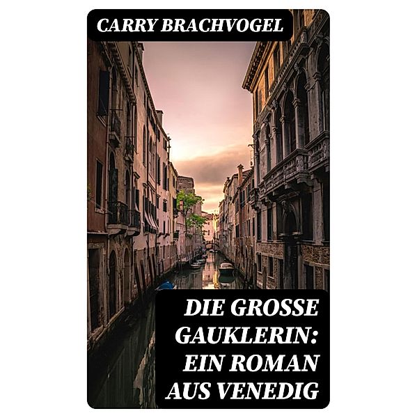 Die große Gauklerin: Ein Roman aus Venedig, Carry Brachvogel