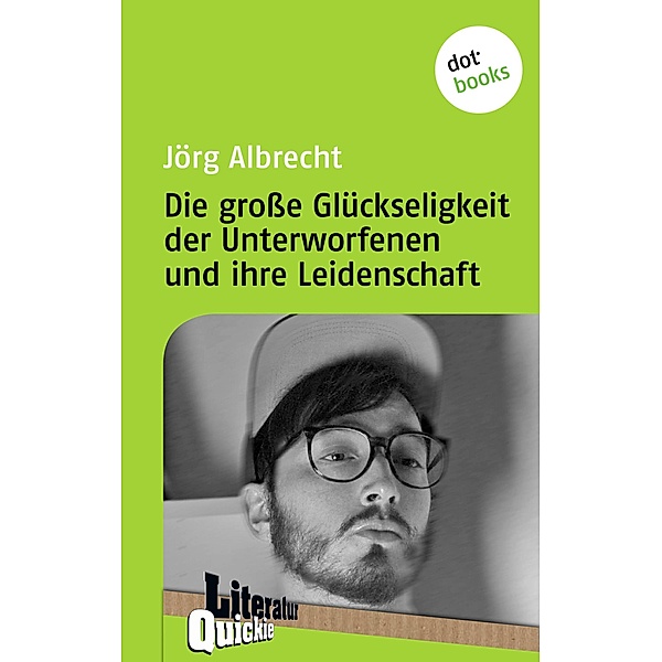 Die große Glückseligkeit der Unterworfenen und ihre Leidenschaft - Literatur-Quickie / Literatur-Quickies Bd.67, Jörg Albrecht