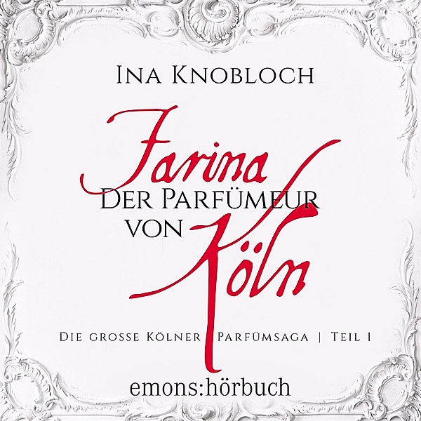 Die grosse Kölner Parfümsaga - 1 - Farina - Der Parfümeur von Köln, Ina Knoblauch