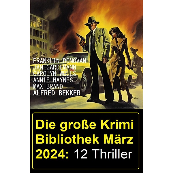 Die grosse Krimi Bibliothek März 2024: 12 Thriller, Alfred Bekker, Franklin Donovan, Jan Gardemann, Annie Haynes, Max Brand, Carolyn Wells