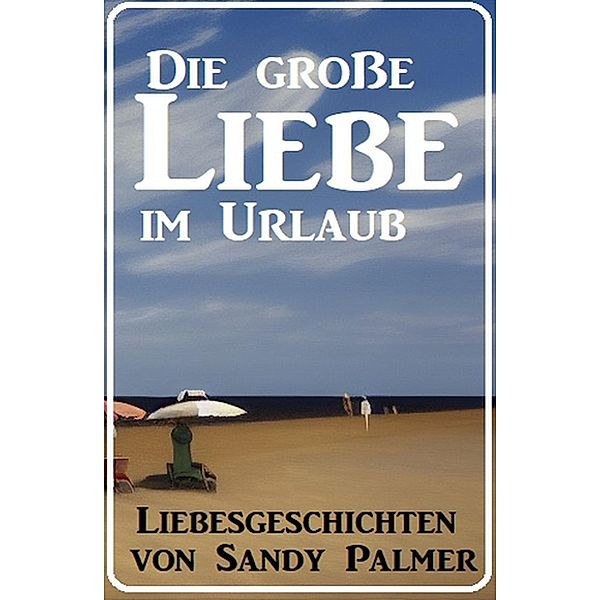 Die große Liebe im Urlaub: Liebesgeschichten, Sandy Palmer