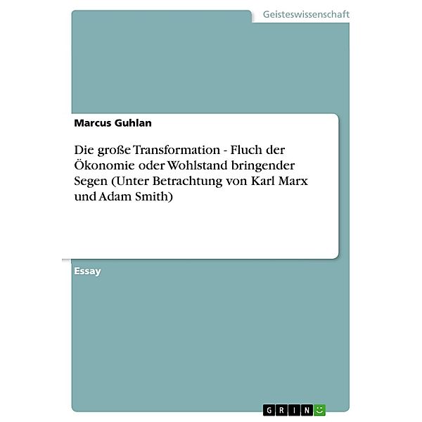 Die große Transformation - Fluch der Ökonomie oder Wohlstand bringender Segen (Unter Betrachtung von Karl Marx und Adam Smith), Marcus Guhlan