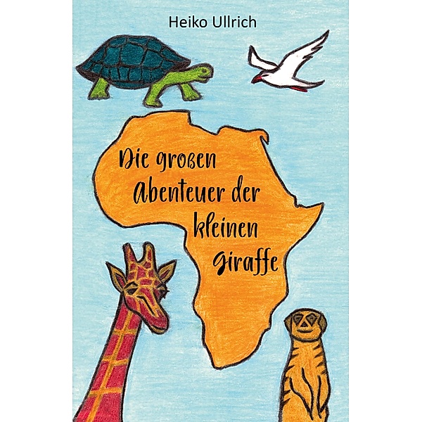 Die großen Abenteuer der kleinen Giraffe, Heiko Ullrich