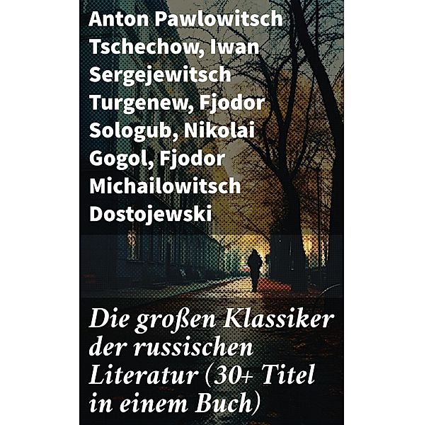 Die großen Klassiker der russischen Literatur (30+ Titel in einem Buch), Anton Pawlowitsch Tschechow, Nikolai Leskow, Iwan Gontscharow, Maxim Gorki, Wladimir G. Korolenko, Katharina die Große, Iwan Sergejewitsch Turgenew, Fjodor Sologub, Nikolai Gogol, Fjodor Michailowitsch Dostojewski, Leo Tolstoi, Dmitri Mereschkowski, Michail Lermontow, Alexander Sergejewitsch Puschkin