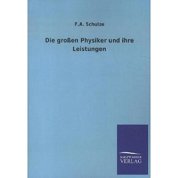 Die grossen Physiker und ihre Leistungen, F. A. Schulze