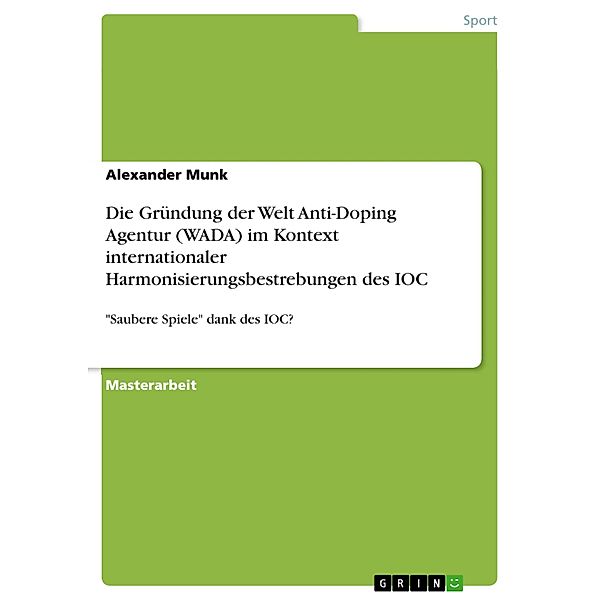 Die Gründung der Welt Anti-Doping Agentur (WADA) im Kontext internationaler Harmonisierungsbestrebungen des IOC, Alexander Munk