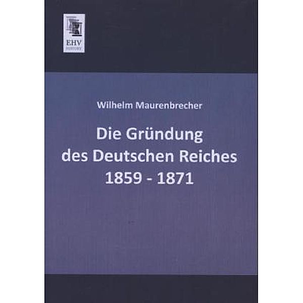 Die Gründung des Deutschen Reiches 1859 - 1871, Wilhelm Maurenbrecher