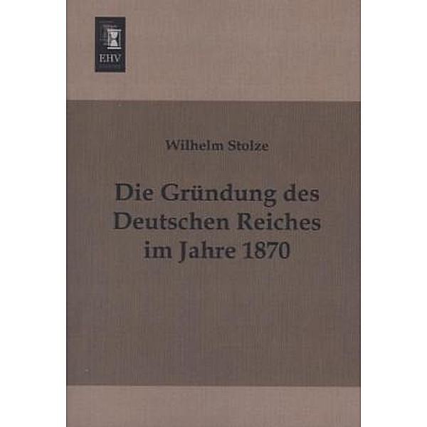 Die Gründung des Deutschen Reiches im Jahre 1870, Wilhelm Stolze