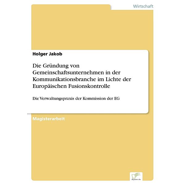 Die Gründung von Gemeinschaftsunternehmen in der Kommunikationsbranche im Lichte der Europäischen Fusionskontrolle, Holger Jakob