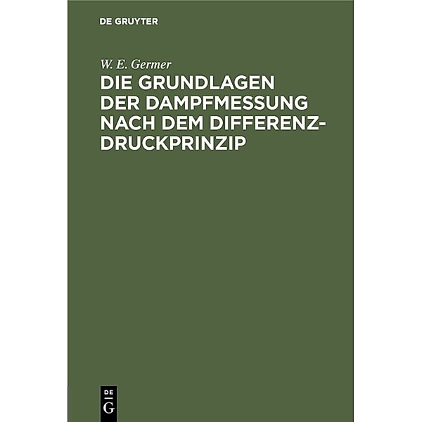 Die Grundlagen der Dampfmessung nach dem Differenzdruckprinzip, W. E. Germer