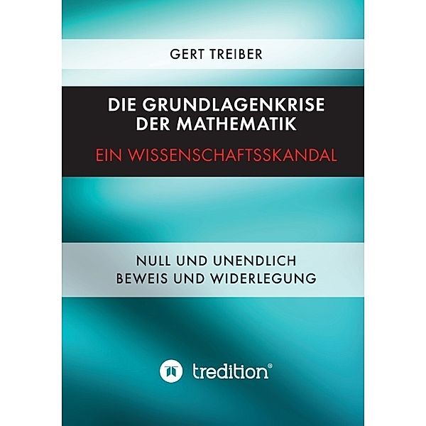 Die Grundlagenkrise der Mathematik - Ein Wissenschaftsskandal, Gert Treiber