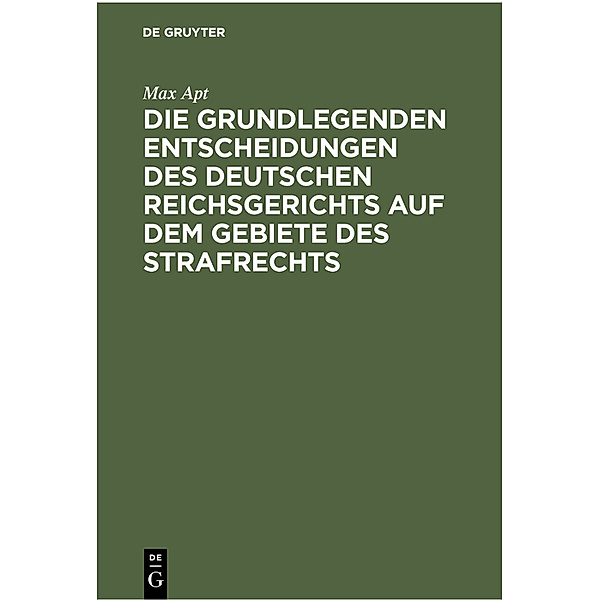 Die grundlegenden Entscheidungen des deutschen Reichsgerichts auf dem Gebiete des Strafrechts, Max Apt