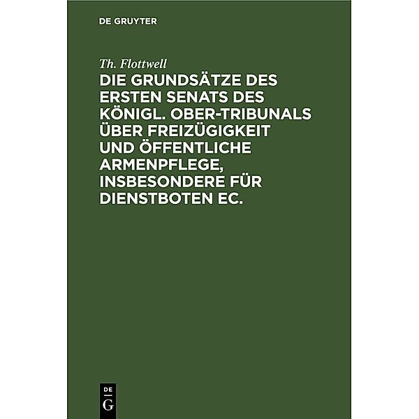 Die Grundsätze des ersten Senats des Königl. Ober-Tribunals über Freizügigkeit und öffentliche Armenpflege, insbesondere für Dienstboten ec., Th. Flottwell