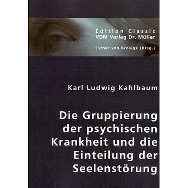 Die Gruppierung der psychischen Krankheit und die Einteilung der Seelenstörung, Karl L. Kahlbaum