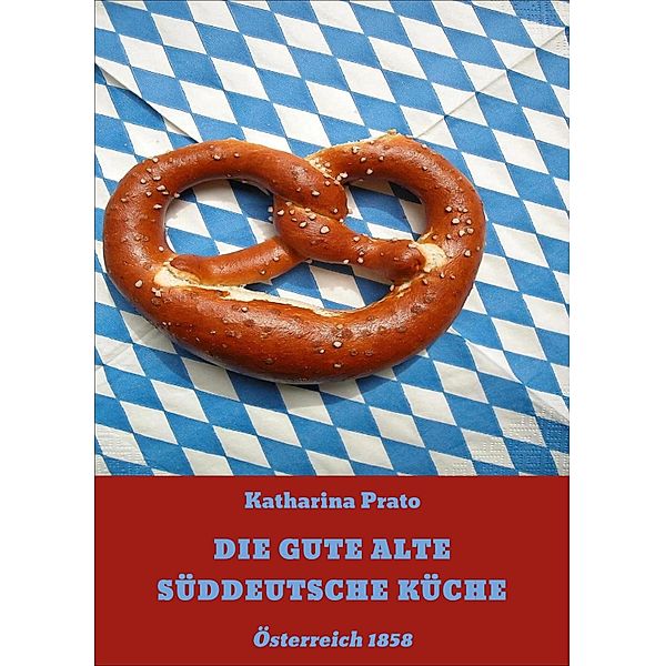 DIE GUTE ALTE SÜDDEUTSCHE KÜCHE, Katharina Prato