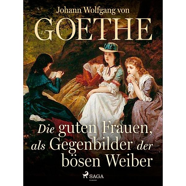 Die guten Frauen, als Gegenbilder der bösen Weiber, Johann Wolfgang von Goethe