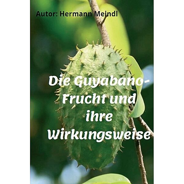 Die Guyabano-Frucht und ihre Wirkungsweise, Hermann Meindl