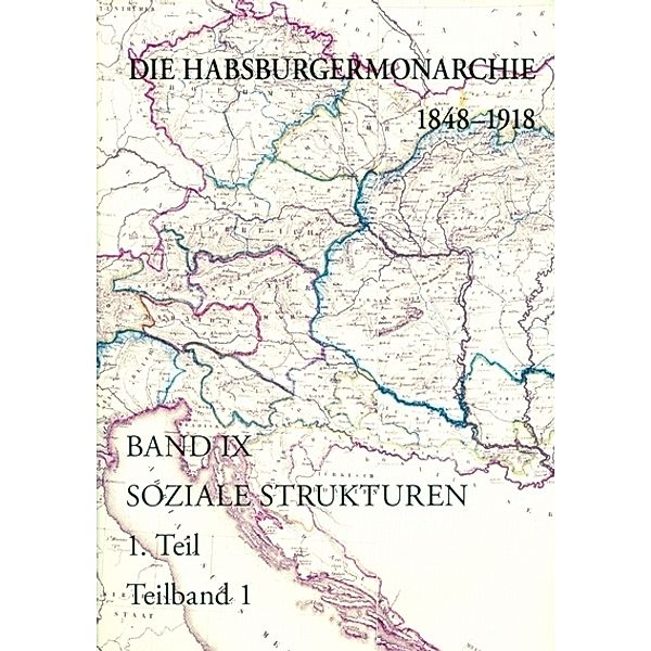 Die Habsburgermonarchie 1848-1918 / 9/1 / Die Habsburgermonarchie 1848-1918 / Die Habsburgermonarchie 1848-1918 Band IX/1: Soziale Strukturen: Von der feudal-agrarischen zur bürgerlich-industriellen Gesellschaft