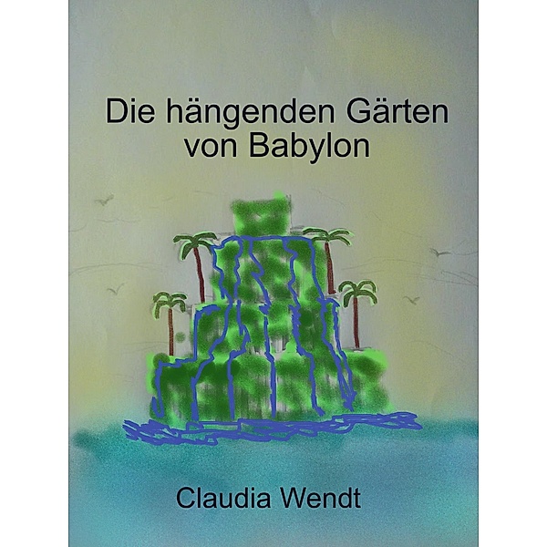 Die hängenden Gärten von Babylon / Gedichtwelten Bd.7, Claudia Wendt