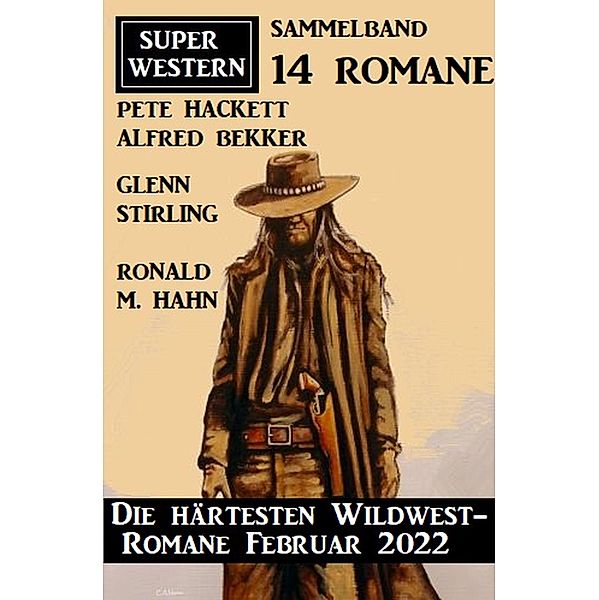 Die härtesten Wildwest-Romane Februar 2022: Super Western Sammeband 14 Romane, Alfred Bekker, Pete Hackett, Glenn Stirling, Ronald M. Hahn