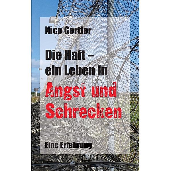 Die Haft - ein Leben in Angst und Schrecken, Nico Gertler