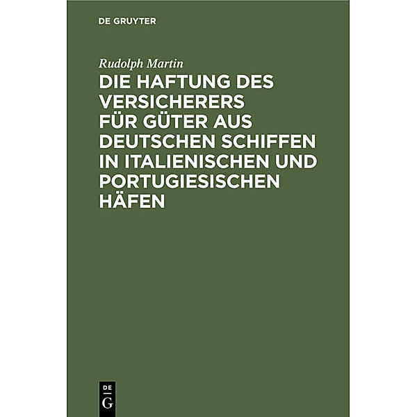 Die Haftung des Versicherers für Güter aus deutschen Schiffen in italienischen und portugiesischen Häfen, Rudolph Martin