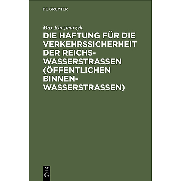 Die Haftung für die Verkehrssicherheit der Reichswasserstrassen (öffentlichen Binnenwasserstrassen), Max Kaczmarzyk