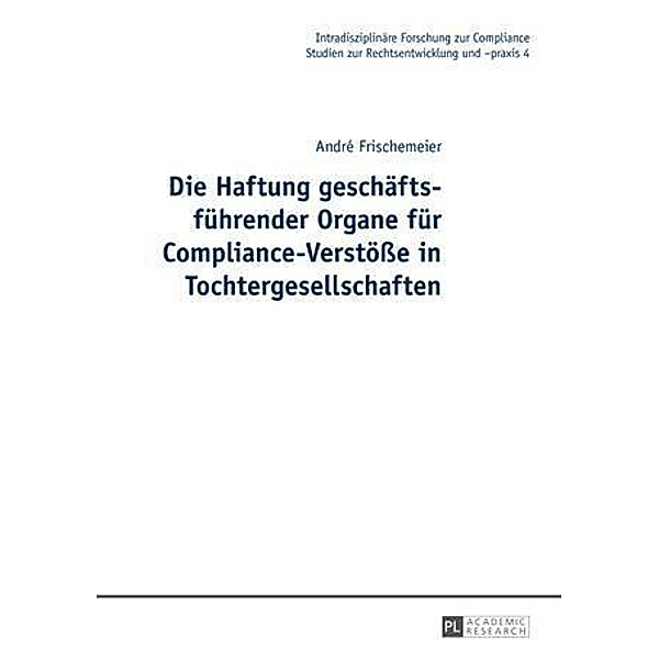 Die Haftung geschaeftsfuehrender Organe fuer Compliance-Verstoee in Tochtergesellschaften, Andre Frischemeier