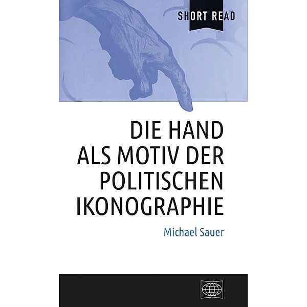 Die Hand als Motiv der politischen Ikonographie / Short Read, Michael Sauer