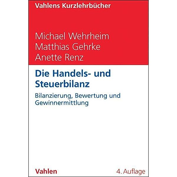 Die Handels- und Steuerbilanz / Vahlens Kurzlehrbücher, Michael Wehrheim, Matthias Gehrke, Anette Renz