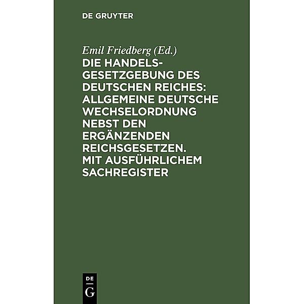 Die Handelsgesetzgebung des Deutschen Reiches: Allgemeine Deutsche Wechselordnung nebst den ergänzenden Reichsgesetzen. Mit ausführlichem Sachregister