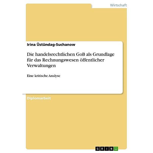 Die handelsrechtlichen GoB als Grundlage für das Rechnungswesen öffentlicher Verwaltungen, Irina Üstündag-Suchanow